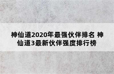 神仙道2020年最强伙伴排名 神仙道3最新伙伴强度排行榜